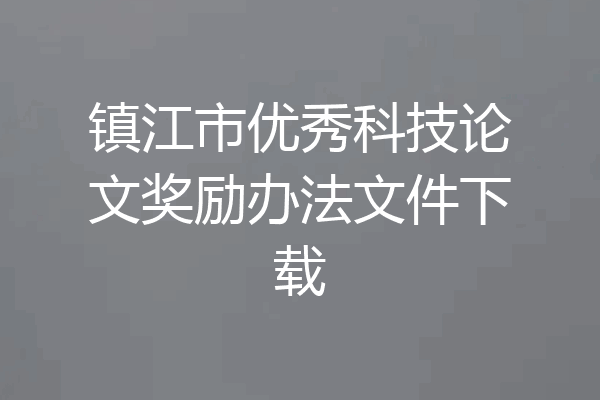 镇江市优秀科技论文奖励办法文件下载