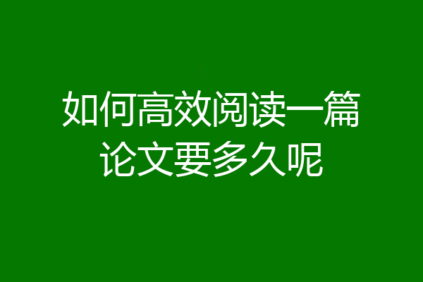 如何高效阅读一篇论文要多久呢