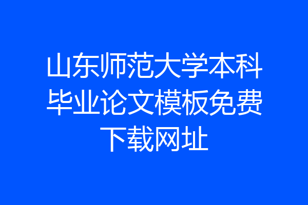 山东师范大学本科毕业论文模板免费下载网址