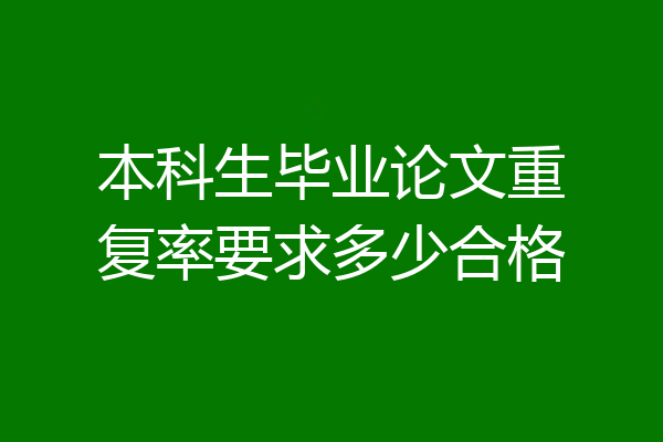 本科生毕业论文重复率要求多少合格