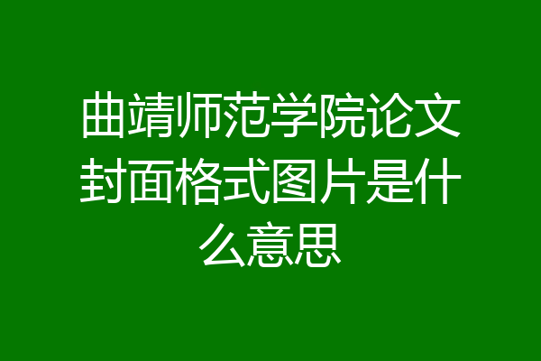 曲靖师范学院论文封面格式图片是什么意思