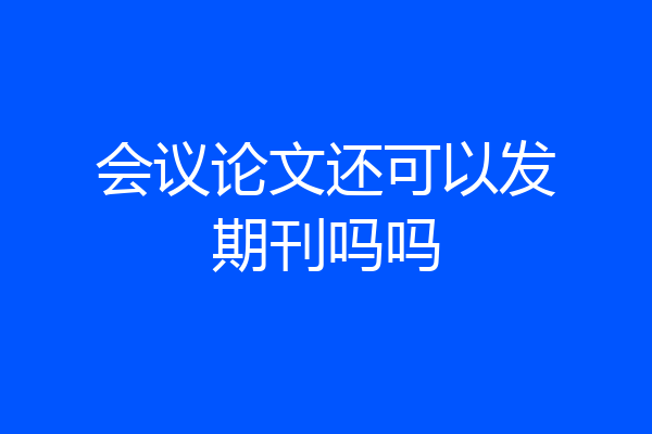 会议论文还可以发期刊吗吗