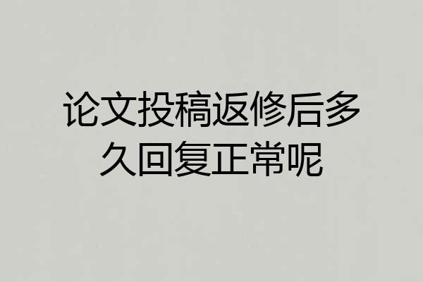 论文投稿返修后多久回复正常呢