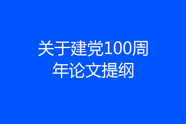 关于建党100周年论文提纲