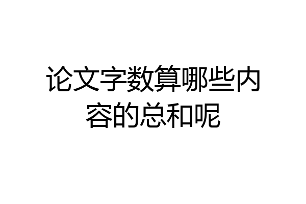 论文字数算哪些内容的总和呢