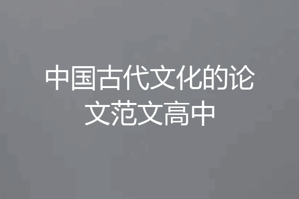 中国古代文化的论文范文高中