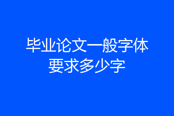 毕业论文一般字体要求多少字
