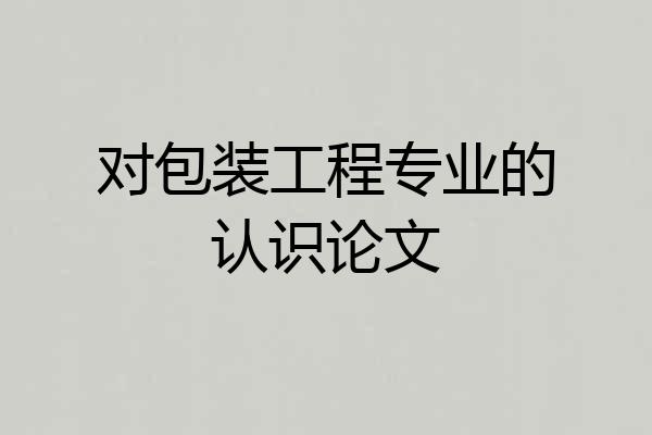 对包装工程专业的认识论文