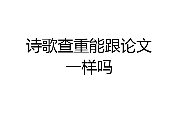 诗歌查重能跟论文一样吗