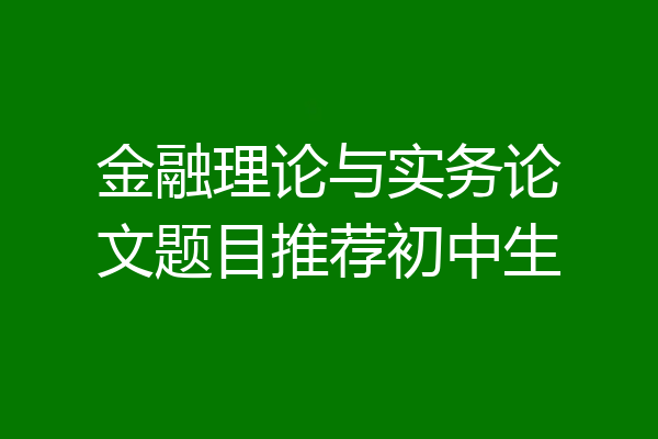 金融理论与实务论文题目推荐初中生