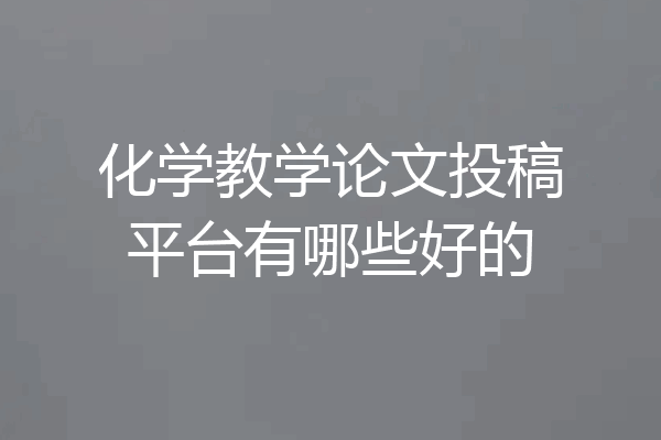 化学教学论文投稿平台有哪些好的