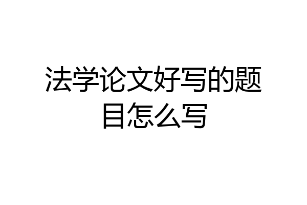 法学论文好写的题目怎么写