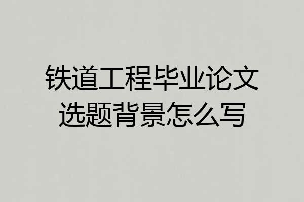 铁道工程毕业论文选题背景怎么写