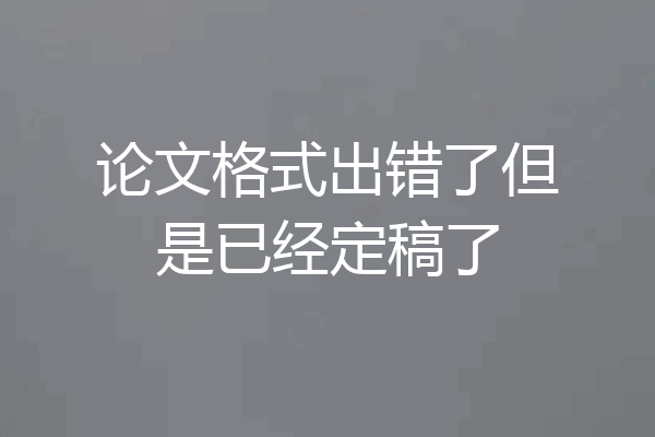 论文格式出错了但是已经定稿了