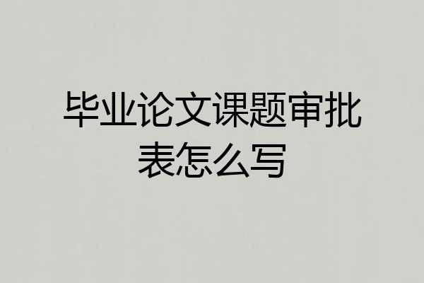 毕业论文课题审批表怎么写