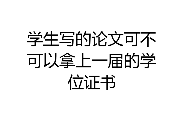 学生写的论文可不可以拿上一届的学位证书