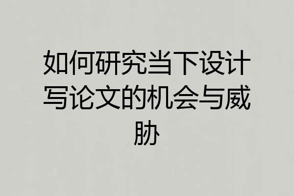如何研究当下设计写论文的机会与威胁