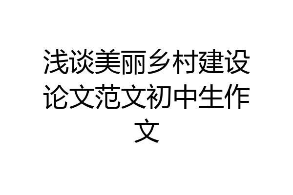 浅谈美丽乡村建设论文范文初中生作文