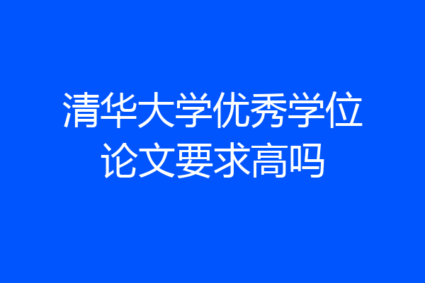 清华大学优秀学位论文要求高吗