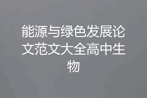 能源与绿色发展论文范文大全高中生物