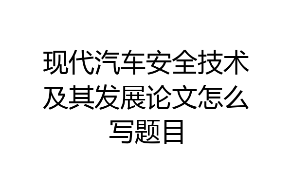 现代汽车安全技术及其发展论文怎么写题目