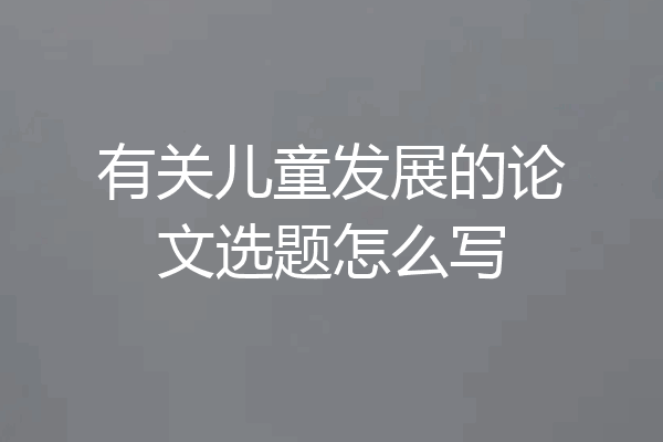 有关儿童发展的论文选题怎么写