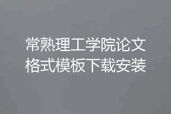 常熟理工学院论文格式模板下载安装