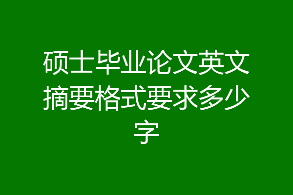 硕士毕业论文英文摘要格式要求多少字