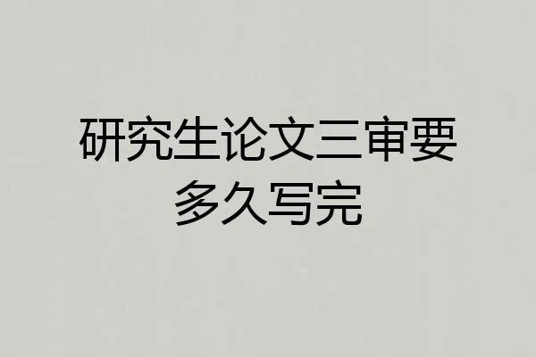 研究生论文三审要多久写完