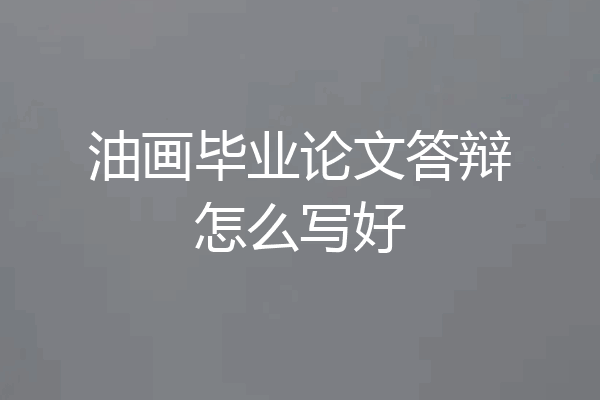 油画毕业论文答辩怎么写好