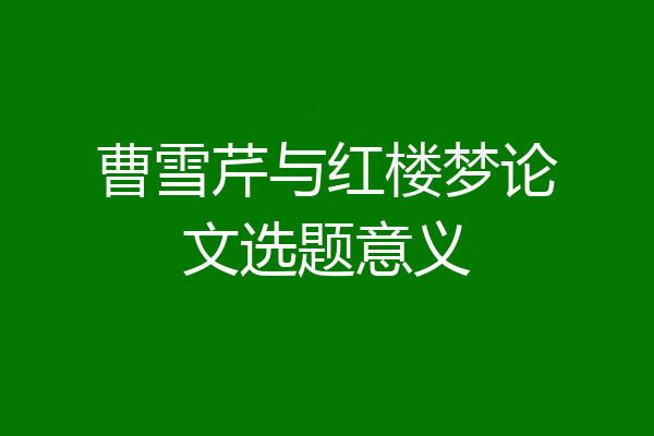 曹雪芹与红楼梦论文选题意义