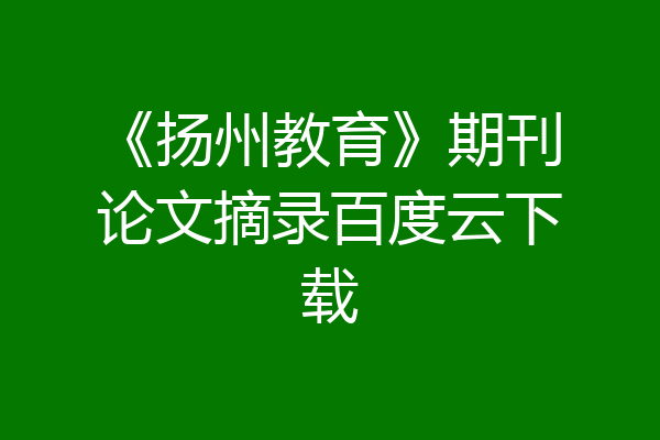 《扬州教育》期刊论文摘录百度云下载