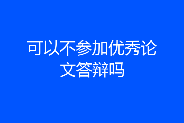 可以不参加优秀论文答辩吗