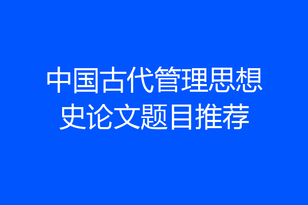 中国古代管理思想史论文题目推荐