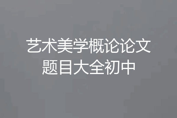 艺术美学概论论文题目大全初中