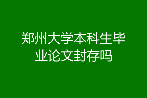 郑州大学本科生毕业论文封存吗