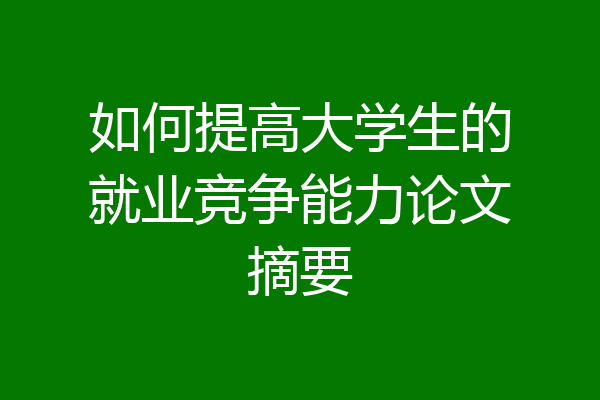 如何提高大学生的就业竞争能力论文摘要