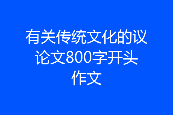 有关传统文化的议论文800字开头作文