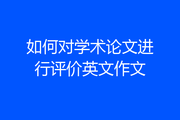 如何对学术论文进行评价英文作文