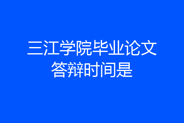 三江学院毕业论文答辩时间是