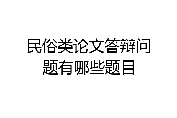 民俗类论文答辩问题有哪些题目