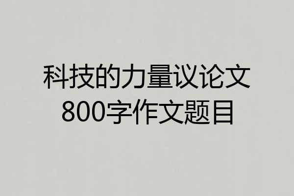 科技的力量议论文800字作文题目
