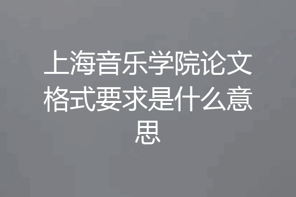 上海音乐学院论文格式要求是什么意思