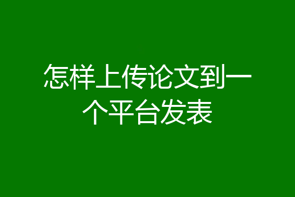 怎样上传论文到一个平台发表