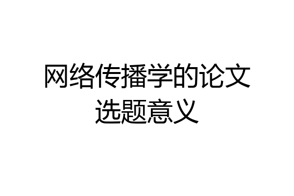 网络传播学的论文选题意义