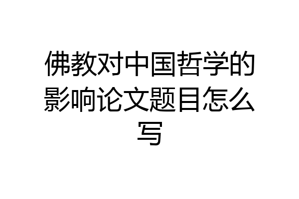 佛教对中国哲学的影响论文题目怎么写