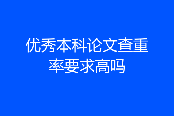 优秀本科论文查重率要求高吗