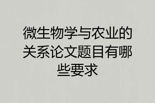 微生物学与农业的关系论文题目有哪些要求