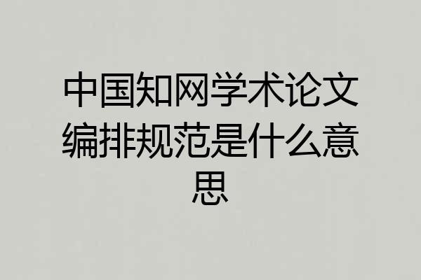 中国知网学术论文编排规范是什么意思