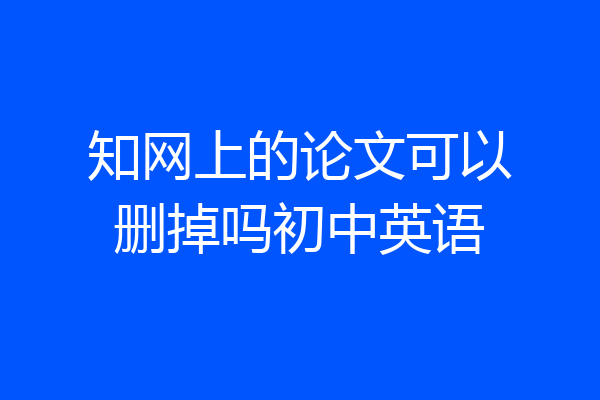 知网上的论文可以删掉吗初中英语